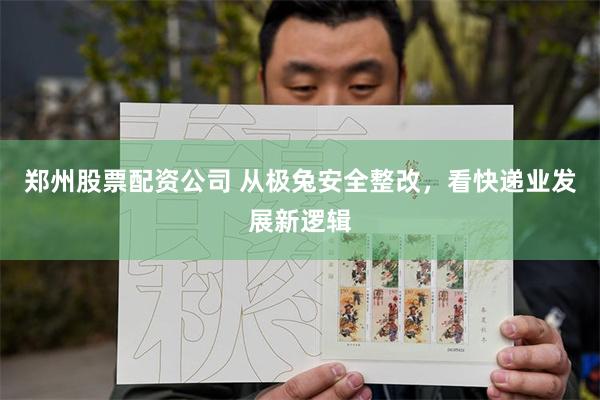 郑州股票配资公司 从极兔安全整改，看快递业发展新逻辑