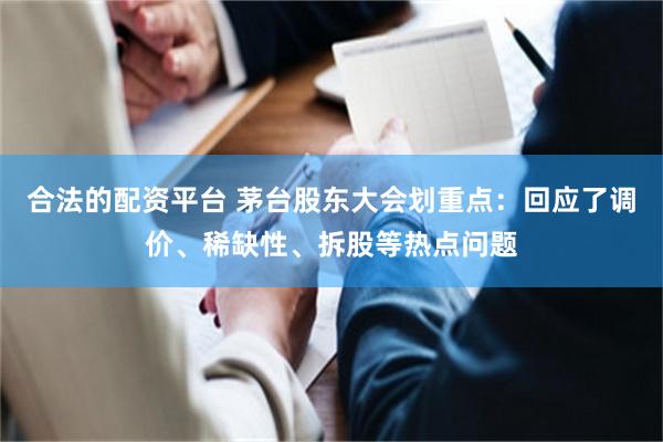 合法的配资平台 茅台股东大会划重点:回应了调价、稀缺性、拆股等热点问题