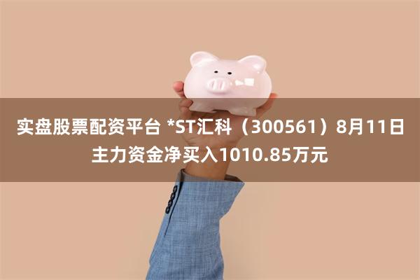 实盘股票配资平台 *ST汇科（300561）8月11日主力资金净买入1010.85万元