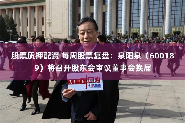 股票质押配资 每周股票复盘：泉阳泉（600189）将召开股东会审议董事会换届