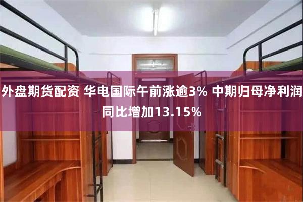 外盘期货配资 华电国际午前涨逾3% 中期归母净利润同比增加13.15%