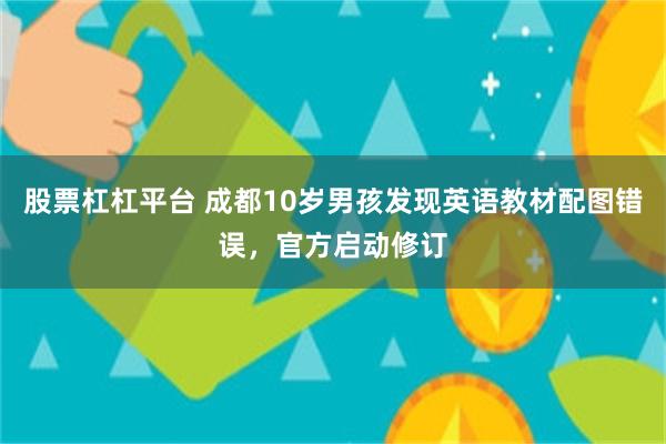 股票杠杠平台 成都10岁男孩发现英语教材配图错误，官方启动修订