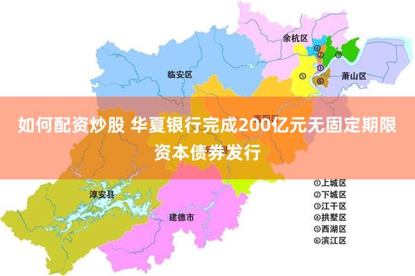 如何配资炒股 华夏银行完成200亿元无固定期限资本债券发行