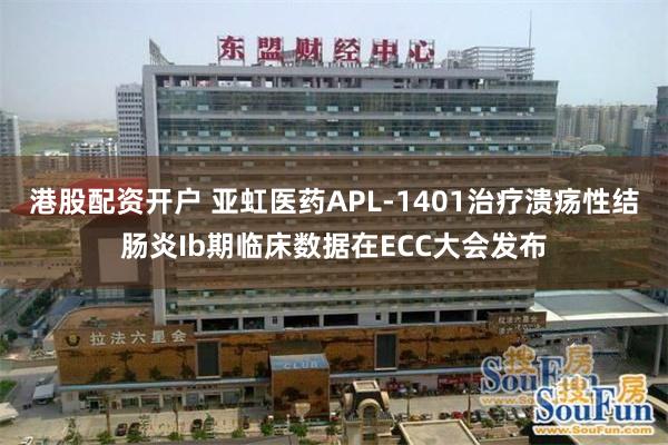 港股配资开户 亚虹医药APL-1401治疗溃疡性结肠炎Ib期临床数据在ECC大会发布