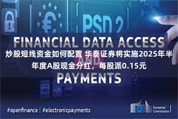 炒股短线资金如何配置 华泰证券将实施2025年半年度A股现金分红，每股派0.15元