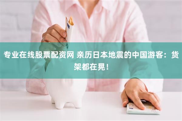 专业在线股票配资网 亲历日本地震的中国游客：货架都在晃！