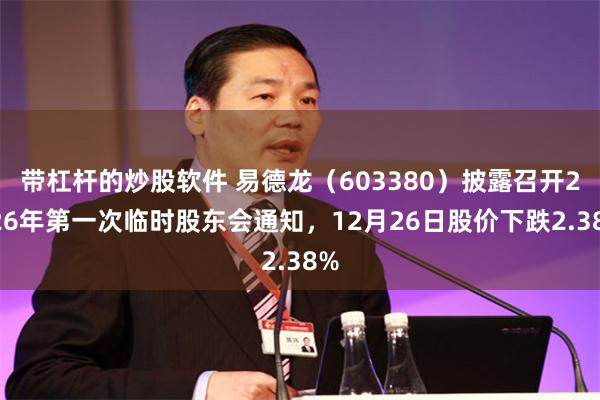 带杠杆的炒股软件 易德龙（603380）披露召开2026年第一次临时股东会通知，12月26日股价下跌2.38%