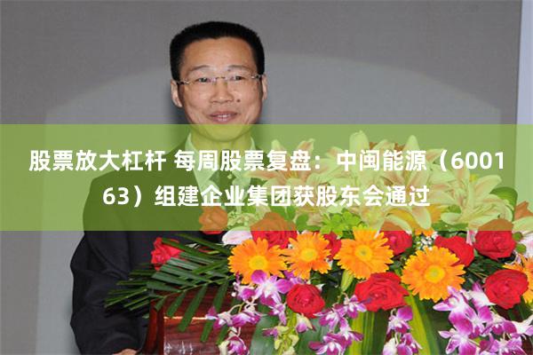 股票放大杠杆 每周股票复盘：中闽能源（600163）组建企业集团获股东会通过