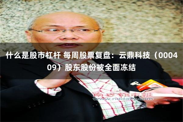 什么是股市杠杆 每周股票复盘：云鼎科技（000409）股东股份被全面冻结
