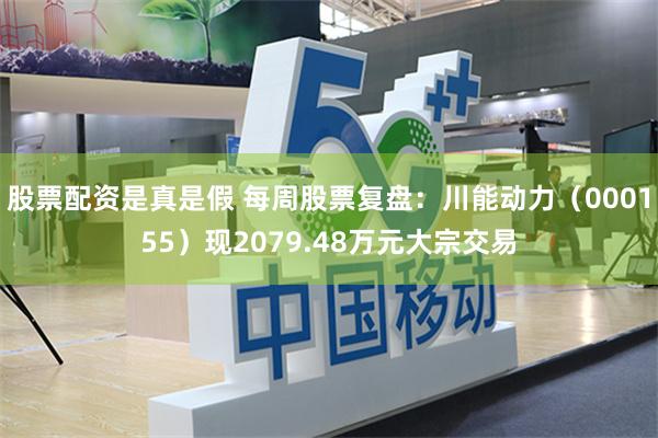 股票配资是真是假 每周股票复盘：川能动力（000155）现2079.48万元大宗交易