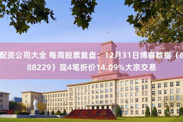 配资公司大全 每周股票复盘：12月31日博睿数据（688229）现4笔折价14.09%大宗交易
