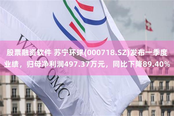 股票融资软件 苏宁环球(000718.SZ)发布一季度业绩，归母净利润497.37万元，同比下降89.40%