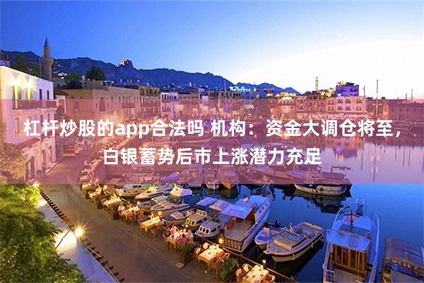 杠杆炒股的app合法吗 机构：资金大调仓将至，白银蓄势后市上涨潜力充足
