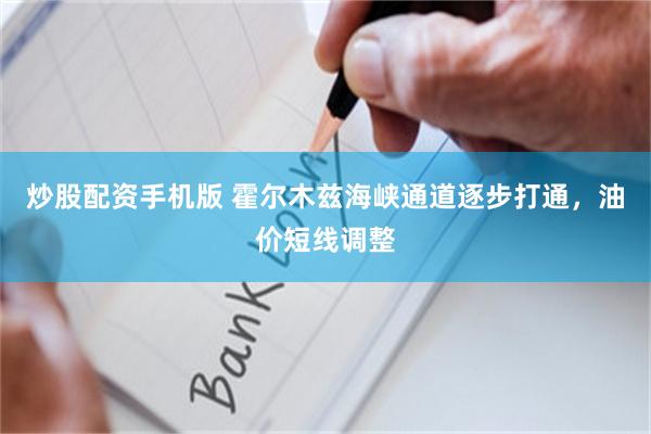 炒股配资手机版 霍尔木兹海峡通道逐步打通，油价短线调整