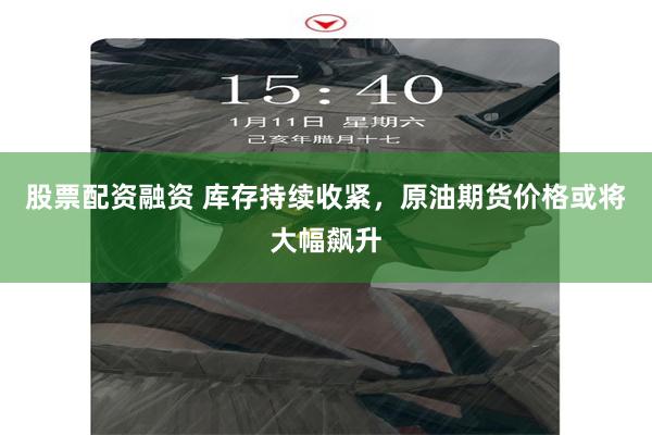 股票配资融资 库存持续收紧，原油期货价格或将大幅飙升
