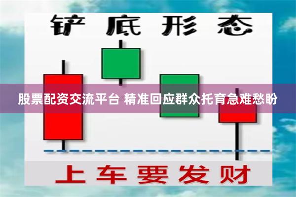 股票配资交流平台 精准回应群众托育急难愁盼