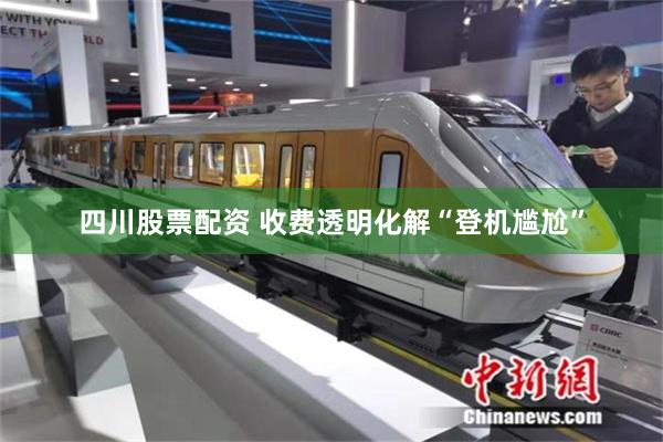 四川股票配资 收费透明化解“登机尴尬”