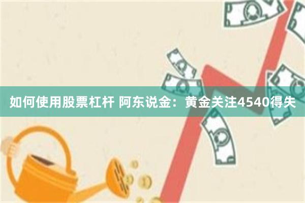如何使用股票杠杆 阿东说金：黄金关注4540得失