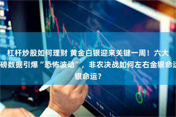 杠杆炒股如何理财 黄金白银迎来关键一周！六大重磅数据引爆“恐怖波动”，非农决战如何左右金银命运？
