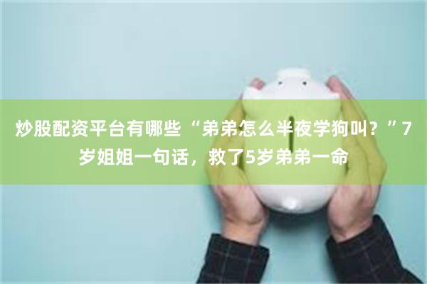 炒股配资平台有哪些 “弟弟怎么半夜学狗叫？”7岁姐姐一句话，救了5岁弟弟一命