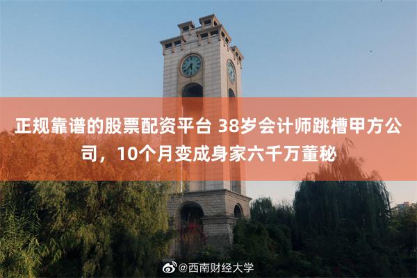 正规靠谱的股票配资平台 38岁会计师跳槽甲方公司，10个月变成身家六千万董秘