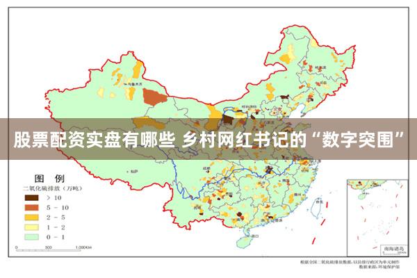 股票配资实盘有哪些 乡村网红书记的“数字突围”