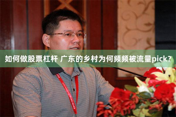 如何做股票杠杆 广东的乡村为何频频被流量pick?