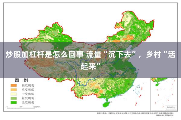 炒股加杠杆是怎么回事 流量“沉下去”，乡村“活起来”