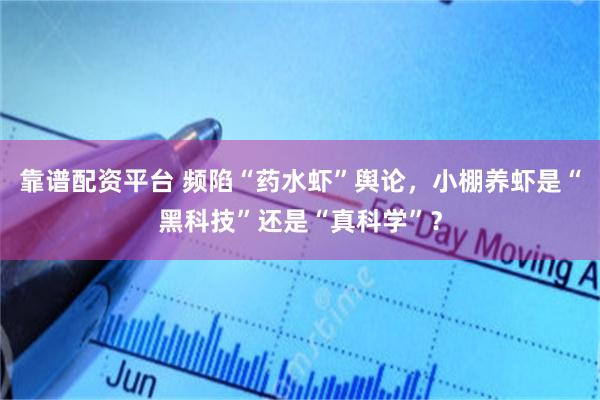 靠谱配资平台 频陷“药水虾”舆论,小棚养虾是“黑科技”还是“真科学”?
