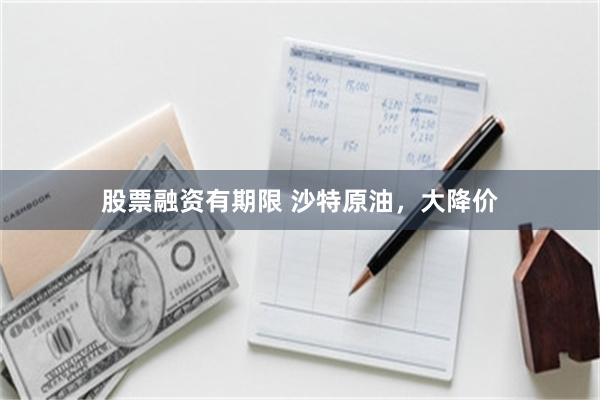 股票融资有期限 沙特原油，大降价