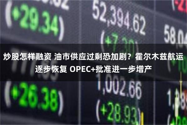 炒股怎样融资 油市供应过剩恐加剧？霍尔木兹航运逐步恢复 OPEC+批准进一步增产