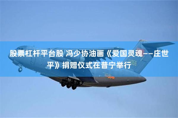 股票杠杆平台股 冯少协油画《爱国灵魂——庄世平》捐赠仪式在普宁举行
