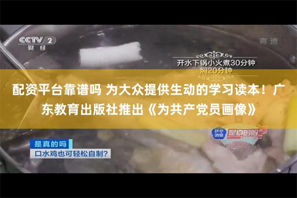 配资平台靠谱吗 为大众提供生动的学习读本!广东教育出版社推出《为共产党员画像》
