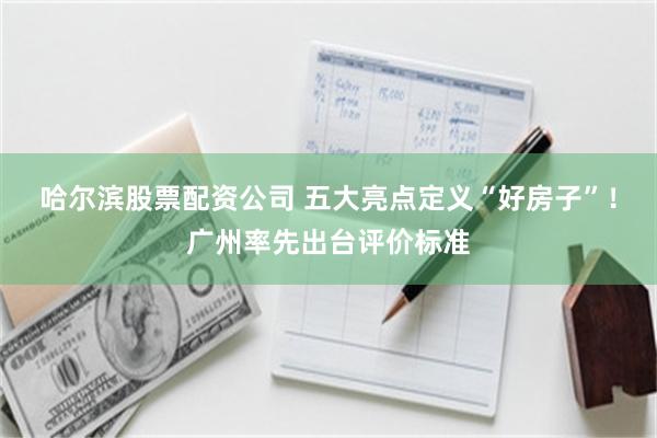 哈尔滨股票配资公司 五大亮点定义“好房子”!广州率先出台评价标准