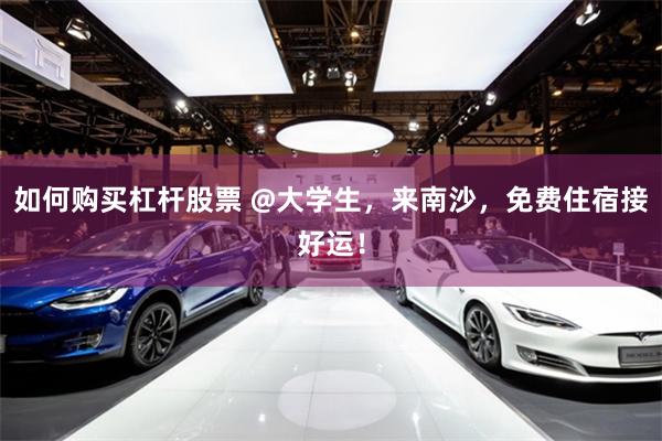 如何购买杠杆股票 @大学生，来南沙，免费住宿接好运！