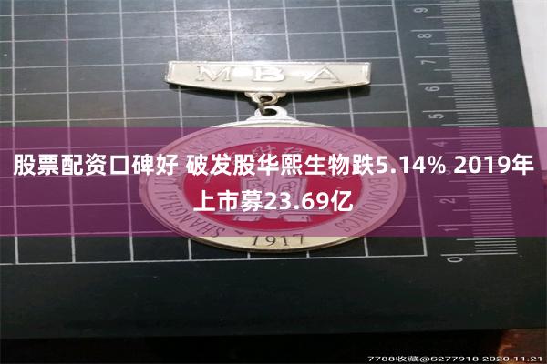 股票配资口碑好 破发股华熙生物跌5.14% 2019年上市募23.69亿