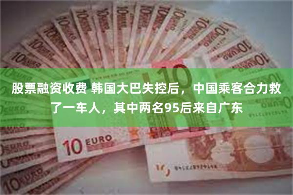 股票融资收费 韩国大巴失控后，中国乘客合力救了一车人，其中两名95后来自广东