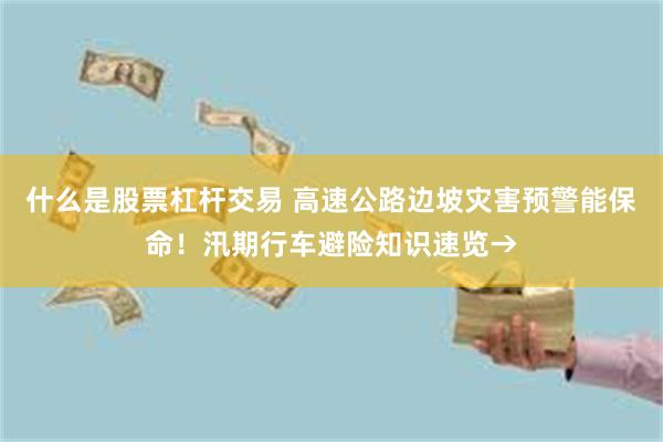 什么是股票杠杆交易 高速公路边坡灾害预警能保命！汛期行车避险知识速览→