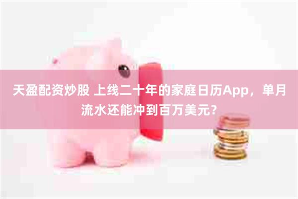 天盈配资炒股 上线二十年的家庭日历App，单月流水还能冲到百万美元？