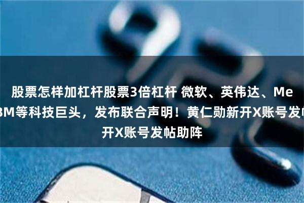 股票怎样加杠杆股票3倍杠杆 微软、英伟达、Meta、IBM等科技巨头，发布联合声明！黄仁勋新开X账号发帖助阵