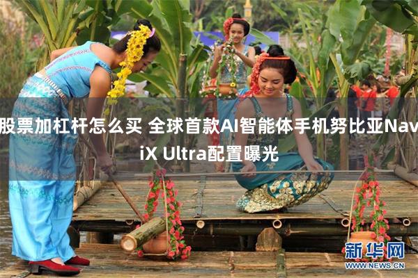股票加杠杆怎么买 全球首款AI智能体手机努比亚NaviX Ultra配置曝光