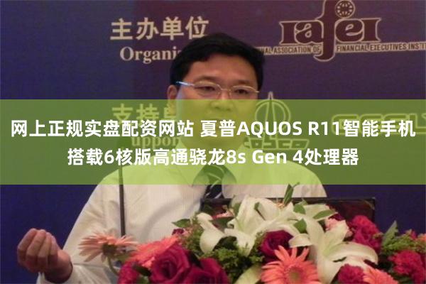 网上正规实盘配资网站 夏普AQUOS R11智能手机搭载6核版高通骁龙8s Gen 4处理器