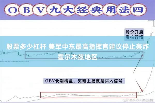 股票多少杠杆 美军中东最高指挥官建议停止轰炸霍尔木兹地区
