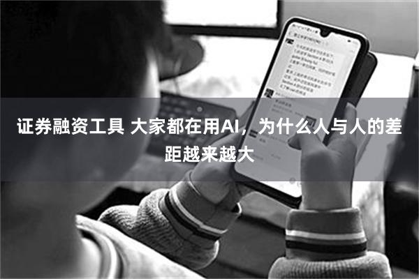 证券融资工具 大家都在用AI,为什么人与人的差距越来越大