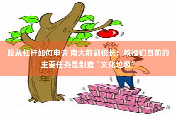 股票杠杆如何申请 南大前副校长：教授们目前的主要任务是制造“文化垃圾”