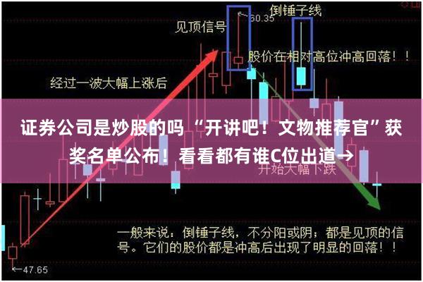 证券公司是炒股的吗 “开讲吧!文物推荐官”获奖名单公布!看看都有谁C位出道→