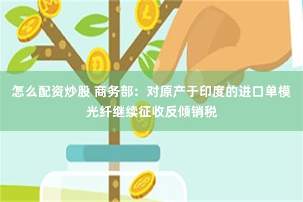 怎么配资炒股 商务部:对原产于印度的进口单模光纤继续征收反倾销税
