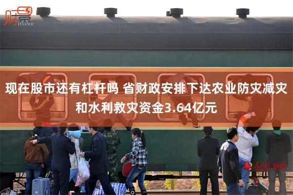 现在股市还有杠杆吗 省财政安排下达农业防灾减灾和水利救灾资金3.64亿元