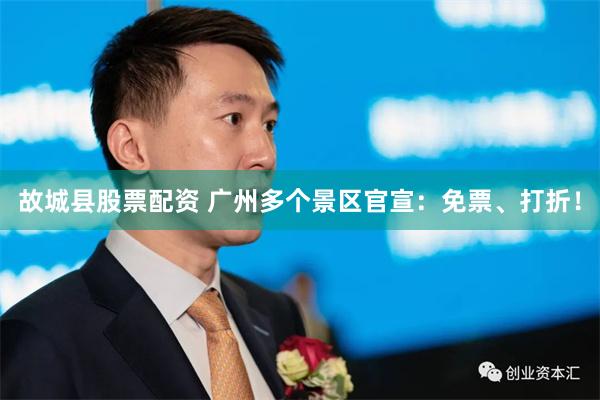 故城县股票配资 广州多个景区官宣：免票、打折！