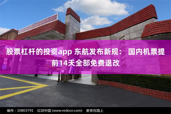 股票杠杆的投资app 东航发布新规： 国内机票提前14天全部免费退改